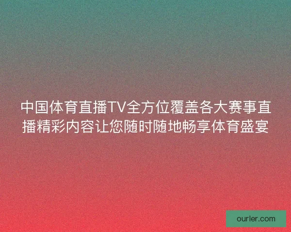 中国体育直播TV全方位覆盖各大赛事直播精彩内容让您随时随地畅享体育盛宴