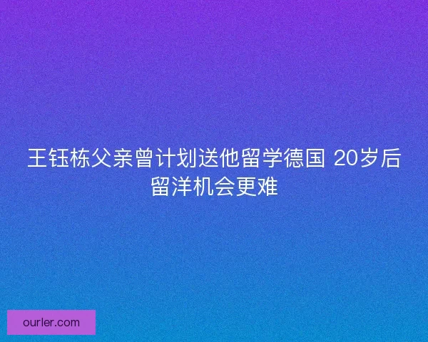 王钰栋父亲曾计划送他留学德国 20岁后留洋机会更难