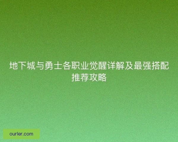 地下城与勇士各职业觉醒详解及最强搭配推荐攻略