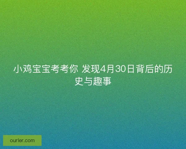 小鸡宝宝考考你 发现4月30日背后的历史与趣事