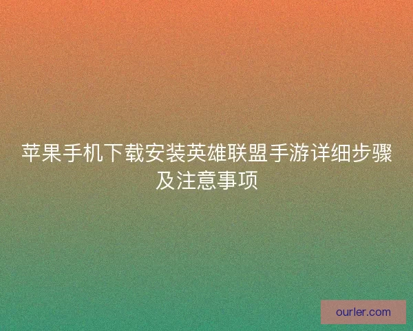 苹果手机下载安装英雄联盟手游详细步骤及注意事项