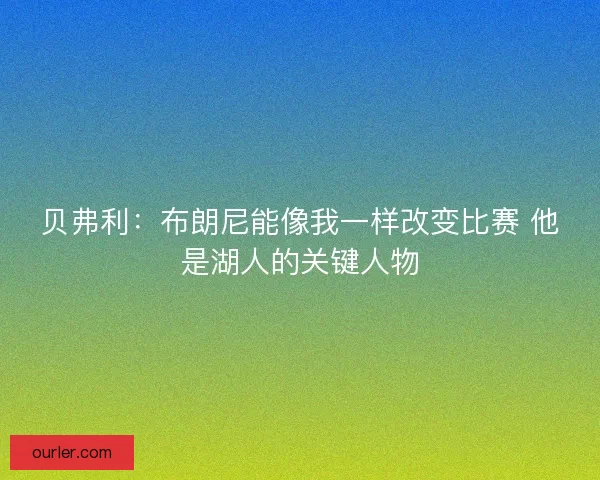 贝弗利：布朗尼能像我一样改变比赛 他是湖人的关键人物