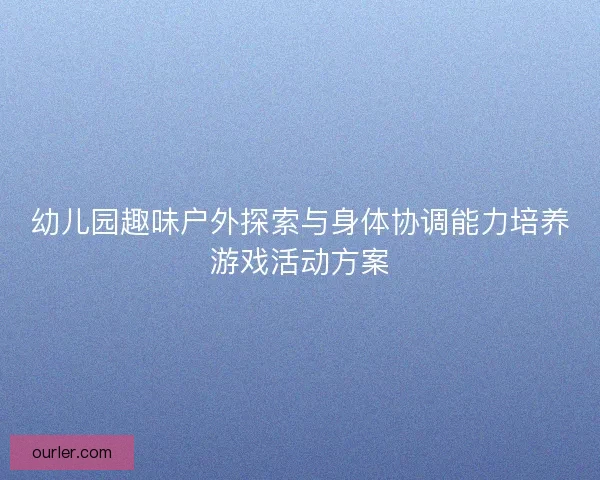 幼儿园趣味户外探索与身体协调能力培养游戏活动方案