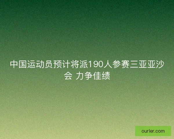 中国运动员预计将派190人参赛三亚亚沙会 力争佳绩