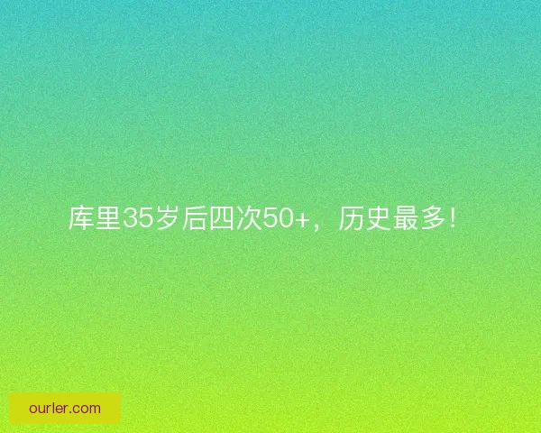 库里35岁后四次50+，历史最多！