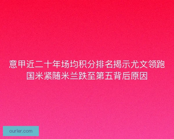 意甲近二十年场均积分排名揭示尤文领跑国米紧随米兰跌至第五背后原因