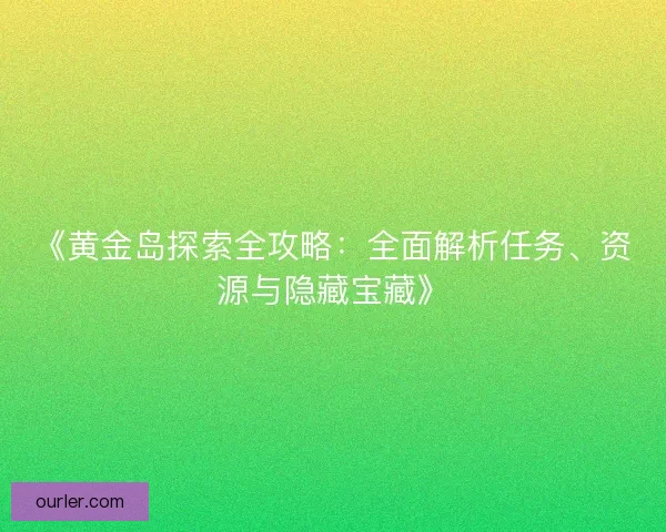 《黄金岛探索全攻略：全面解析任务、资源与隐藏宝藏》