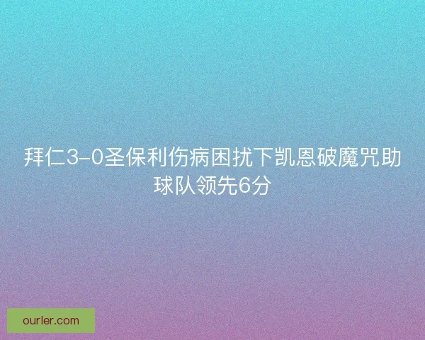 拜仁3-0圣保利伤病困扰下凯恩破魔咒助球队领先6分