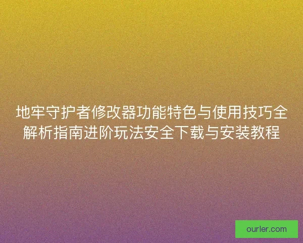 地牢守护者修改器功能特色与使用技巧全解析指南进阶玩法安全下载与安装教程